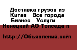 Доставка грузов из Китая - Все города Бизнес » Услуги   . Ненецкий АО,Топседа п.